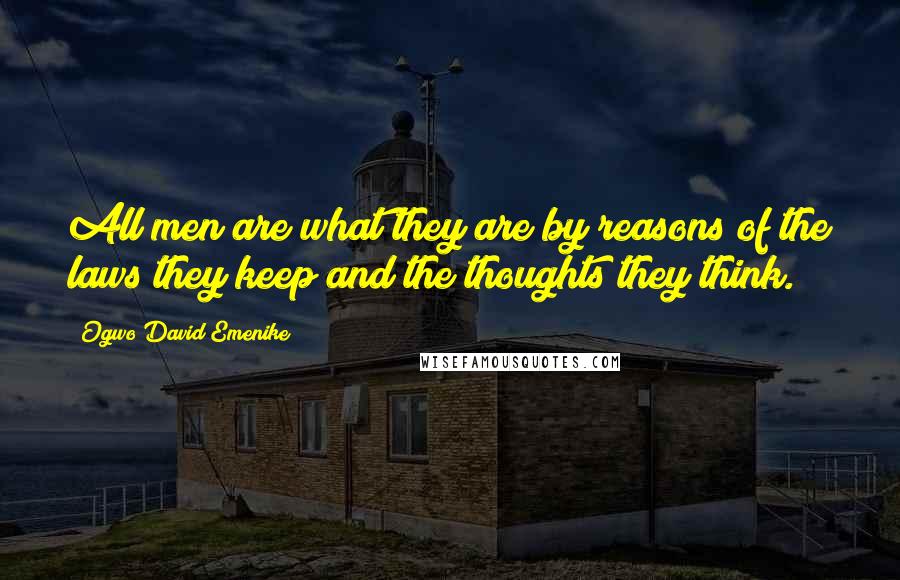 Ogwo David Emenike Quotes: All men are what they are by reasons of the laws they keep and the thoughts they think.
