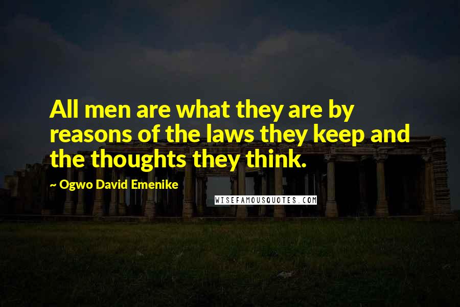 Ogwo David Emenike Quotes: All men are what they are by reasons of the laws they keep and the thoughts they think.