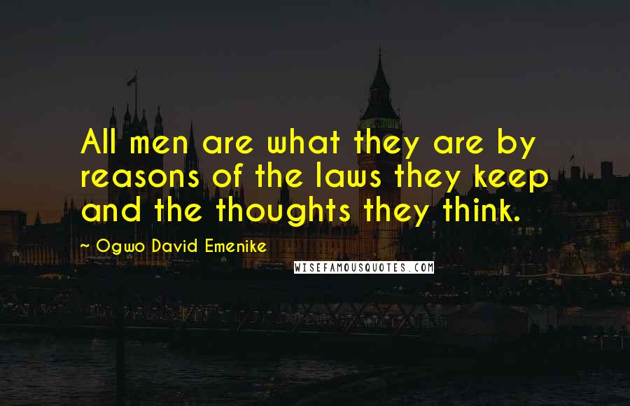 Ogwo David Emenike Quotes: All men are what they are by reasons of the laws they keep and the thoughts they think.