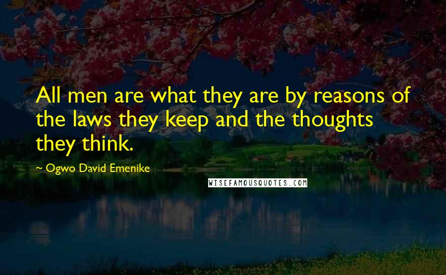 Ogwo David Emenike Quotes: All men are what they are by reasons of the laws they keep and the thoughts they think.