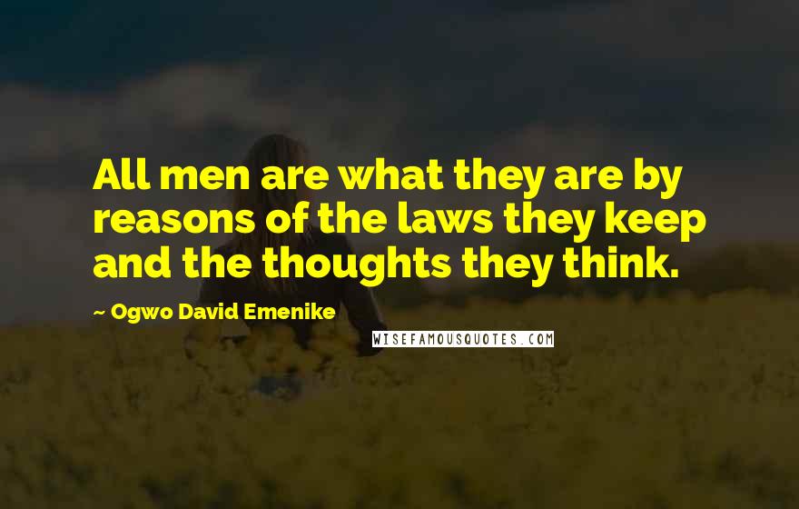 Ogwo David Emenike Quotes: All men are what they are by reasons of the laws they keep and the thoughts they think.