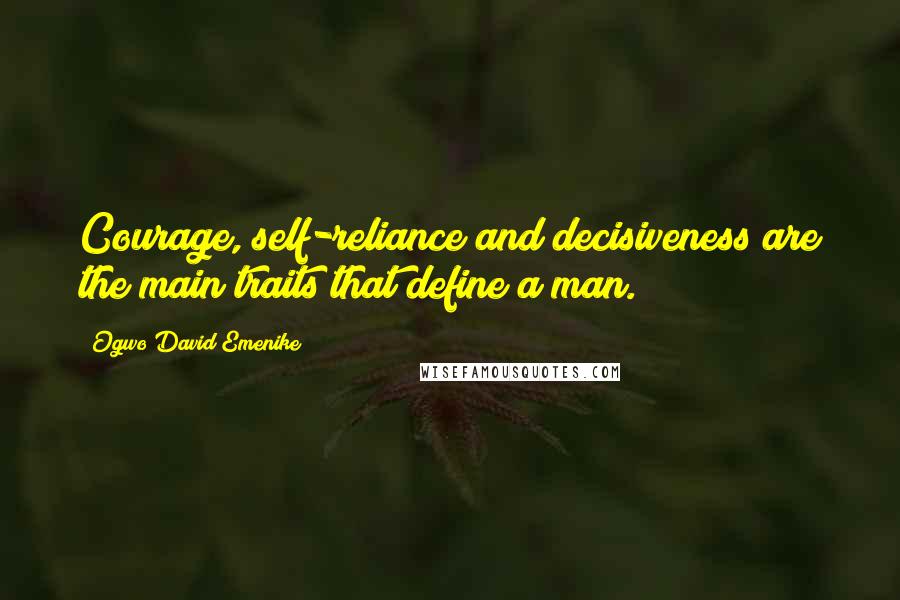 Ogwo David Emenike Quotes: Courage, self-reliance and decisiveness are the main traits that define a man.