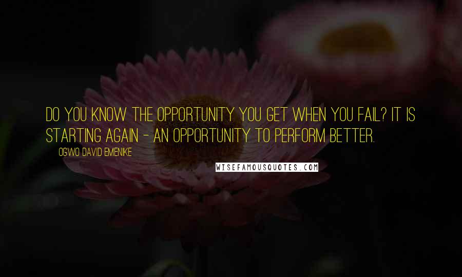 Ogwo David Emenike Quotes: Do you know the opportunity you get when you fail? It is starting again - an opportunity to perform better.