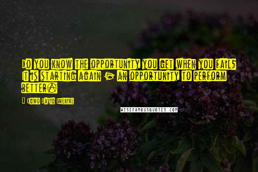 Ogwo David Emenike Quotes: Do you know the opportunity you get when you fail? It is starting again - an opportunity to perform better.