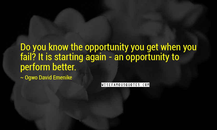 Ogwo David Emenike Quotes: Do you know the opportunity you get when you fail? It is starting again - an opportunity to perform better.