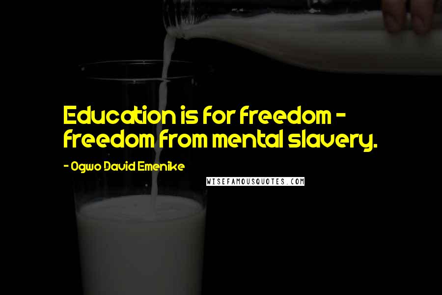 Ogwo David Emenike Quotes: Education is for freedom - freedom from mental slavery.