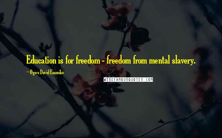 Ogwo David Emenike Quotes: Education is for freedom - freedom from mental slavery.