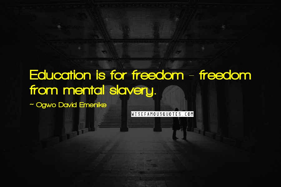 Ogwo David Emenike Quotes: Education is for freedom - freedom from mental slavery.