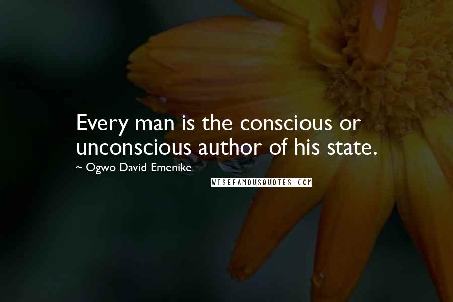 Ogwo David Emenike Quotes: Every man is the conscious or unconscious author of his state.