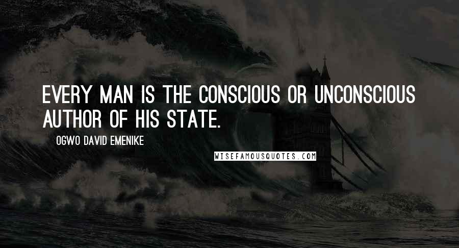 Ogwo David Emenike Quotes: Every man is the conscious or unconscious author of his state.