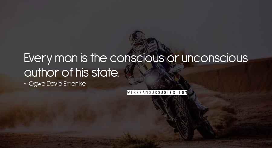 Ogwo David Emenike Quotes: Every man is the conscious or unconscious author of his state.