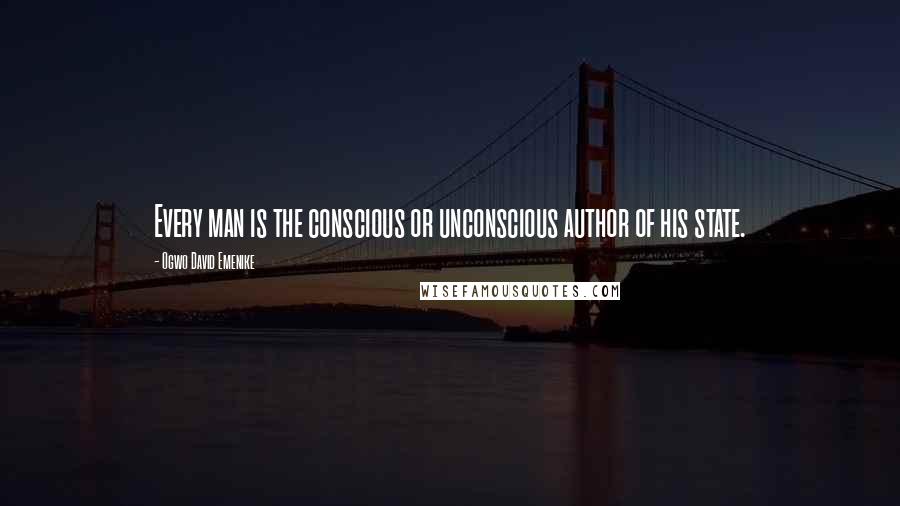 Ogwo David Emenike Quotes: Every man is the conscious or unconscious author of his state.