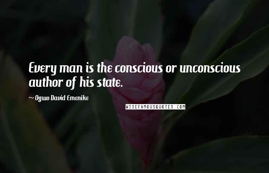 Ogwo David Emenike Quotes: Every man is the conscious or unconscious author of his state.