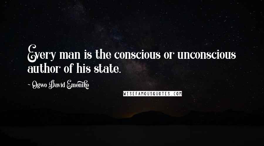Ogwo David Emenike Quotes: Every man is the conscious or unconscious author of his state.