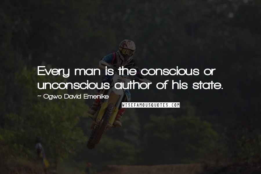 Ogwo David Emenike Quotes: Every man is the conscious or unconscious author of his state.