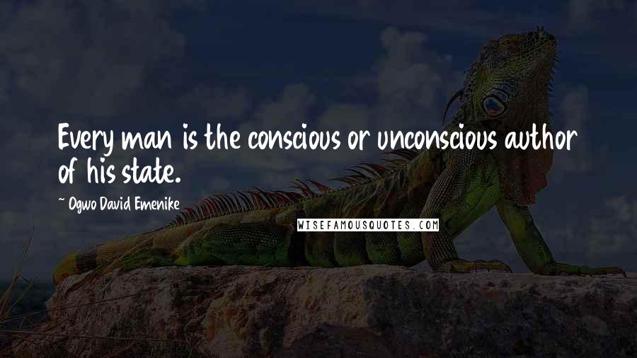 Ogwo David Emenike Quotes: Every man is the conscious or unconscious author of his state.
