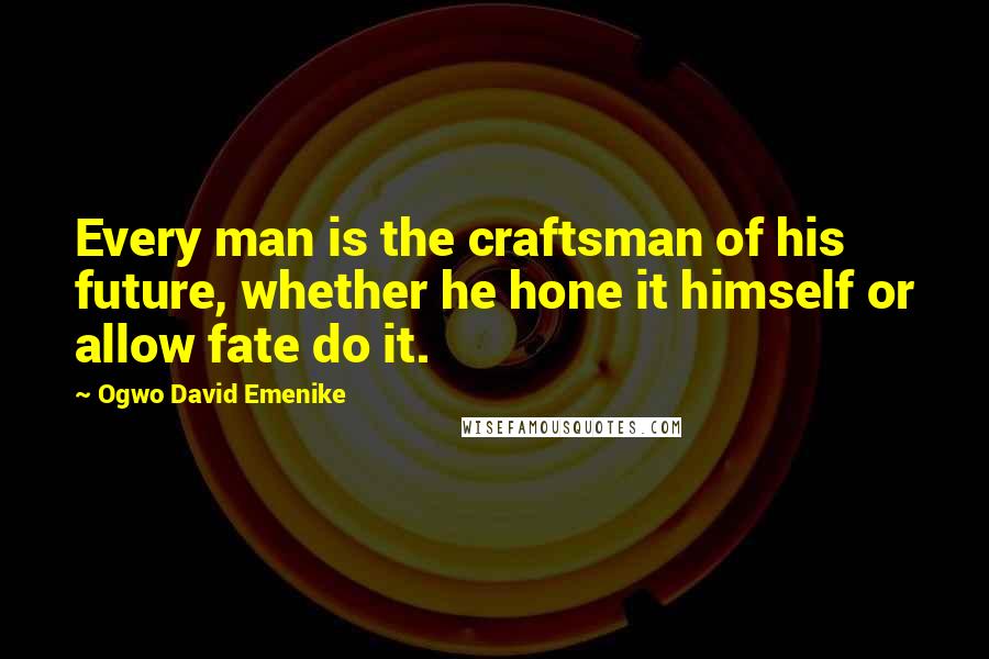 Ogwo David Emenike Quotes: Every man is the craftsman of his future, whether he hone it himself or allow fate do it.