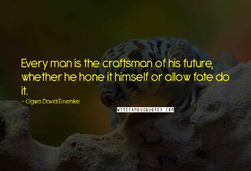 Ogwo David Emenike Quotes: Every man is the craftsman of his future, whether he hone it himself or allow fate do it.