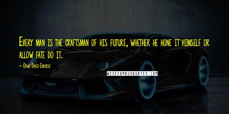 Ogwo David Emenike Quotes: Every man is the craftsman of his future, whether he hone it himself or allow fate do it.