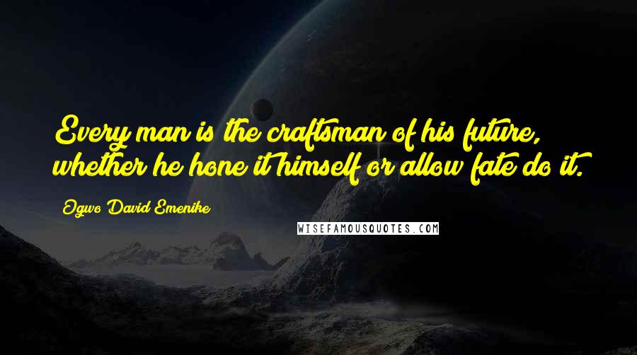 Ogwo David Emenike Quotes: Every man is the craftsman of his future, whether he hone it himself or allow fate do it.