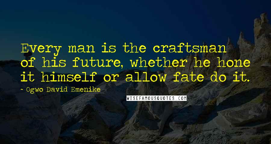 Ogwo David Emenike Quotes: Every man is the craftsman of his future, whether he hone it himself or allow fate do it.