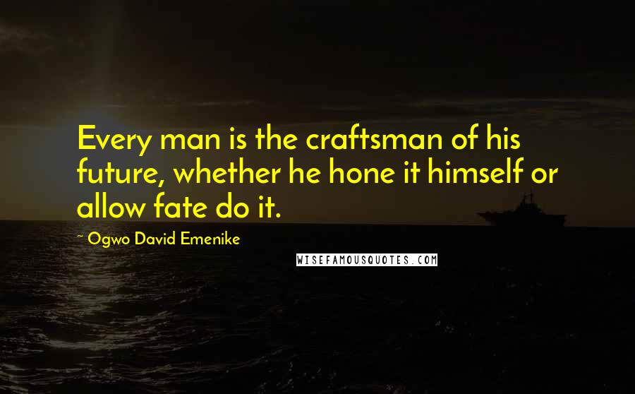 Ogwo David Emenike Quotes: Every man is the craftsman of his future, whether he hone it himself or allow fate do it.