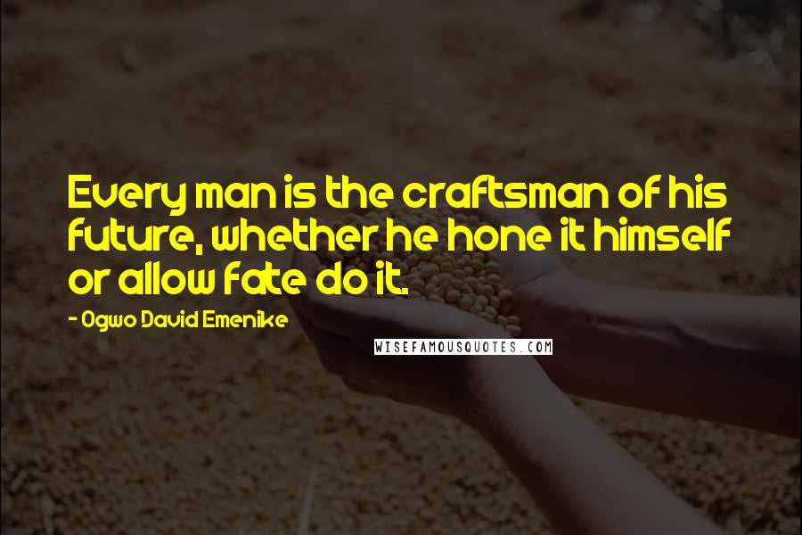 Ogwo David Emenike Quotes: Every man is the craftsman of his future, whether he hone it himself or allow fate do it.
