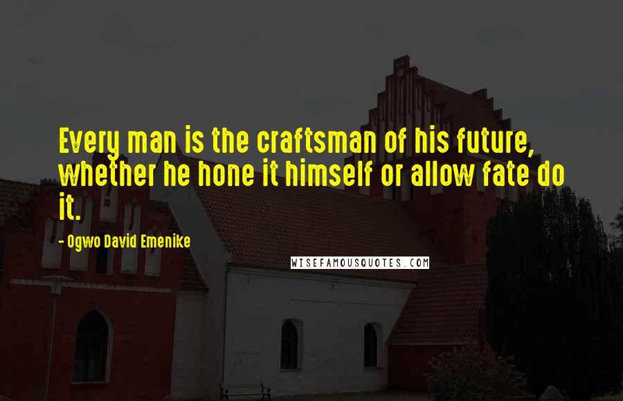 Ogwo David Emenike Quotes: Every man is the craftsman of his future, whether he hone it himself or allow fate do it.