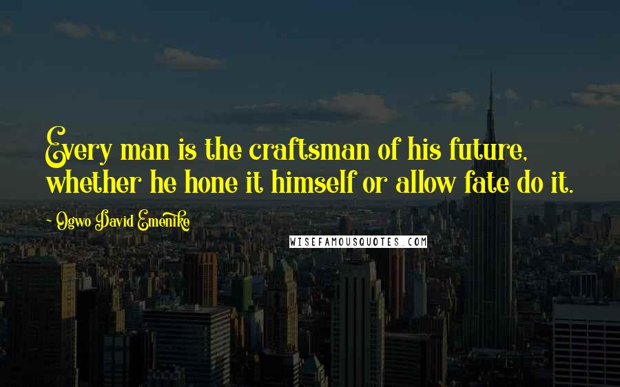 Ogwo David Emenike Quotes: Every man is the craftsman of his future, whether he hone it himself or allow fate do it.