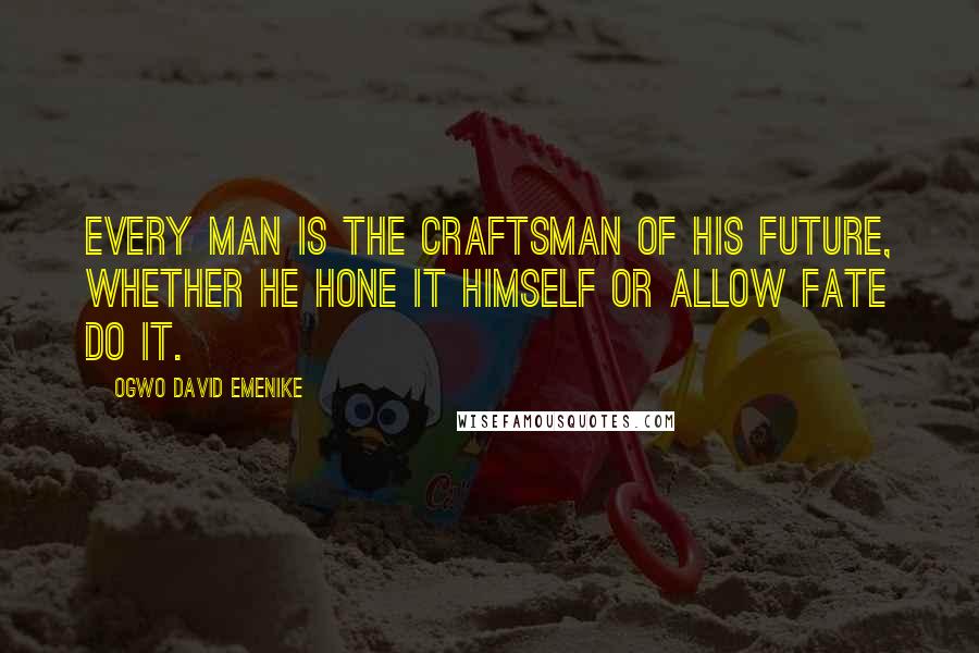 Ogwo David Emenike Quotes: Every man is the craftsman of his future, whether he hone it himself or allow fate do it.