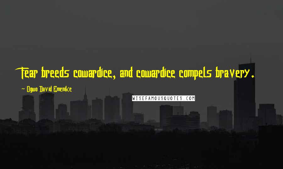 Ogwo David Emenike Quotes: Fear breeds cowardice, and cowardice compels bravery.