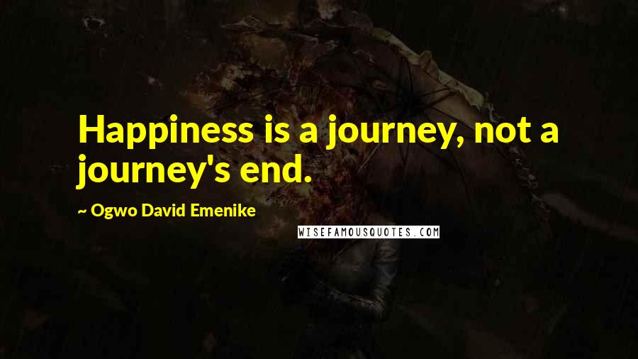 Ogwo David Emenike Quotes: Happiness is a journey, not a journey's end.