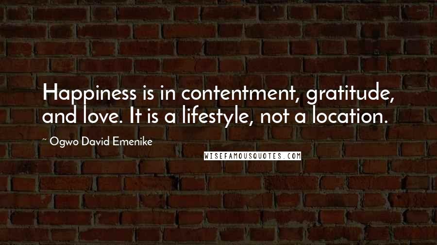 Ogwo David Emenike Quotes: Happiness is in contentment, gratitude, and love. It is a lifestyle, not a location.