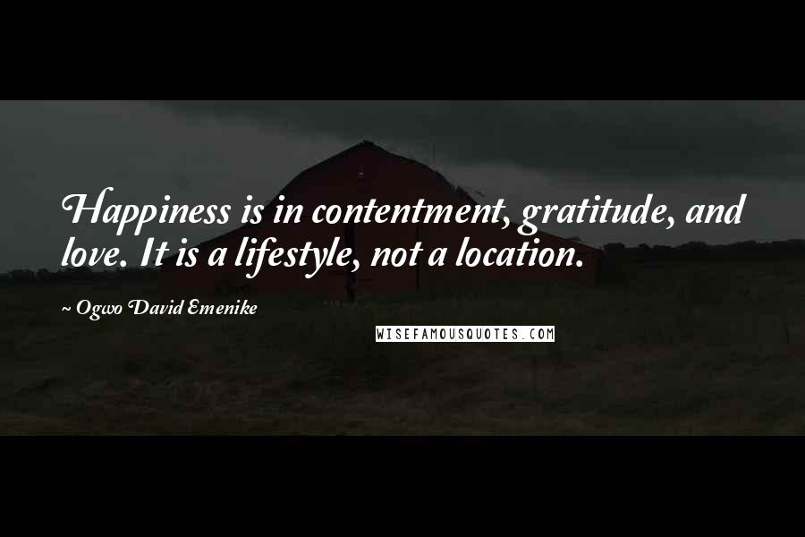 Ogwo David Emenike Quotes: Happiness is in contentment, gratitude, and love. It is a lifestyle, not a location.