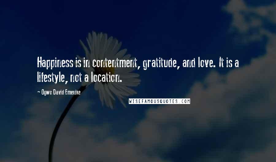 Ogwo David Emenike Quotes: Happiness is in contentment, gratitude, and love. It is a lifestyle, not a location.