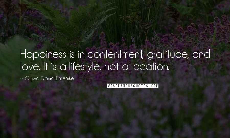 Ogwo David Emenike Quotes: Happiness is in contentment, gratitude, and love. It is a lifestyle, not a location.