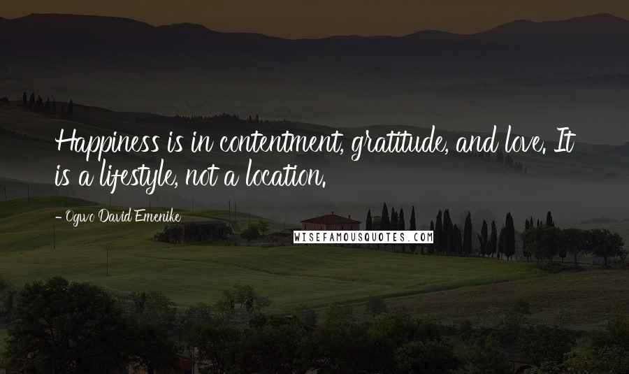 Ogwo David Emenike Quotes: Happiness is in contentment, gratitude, and love. It is a lifestyle, not a location.