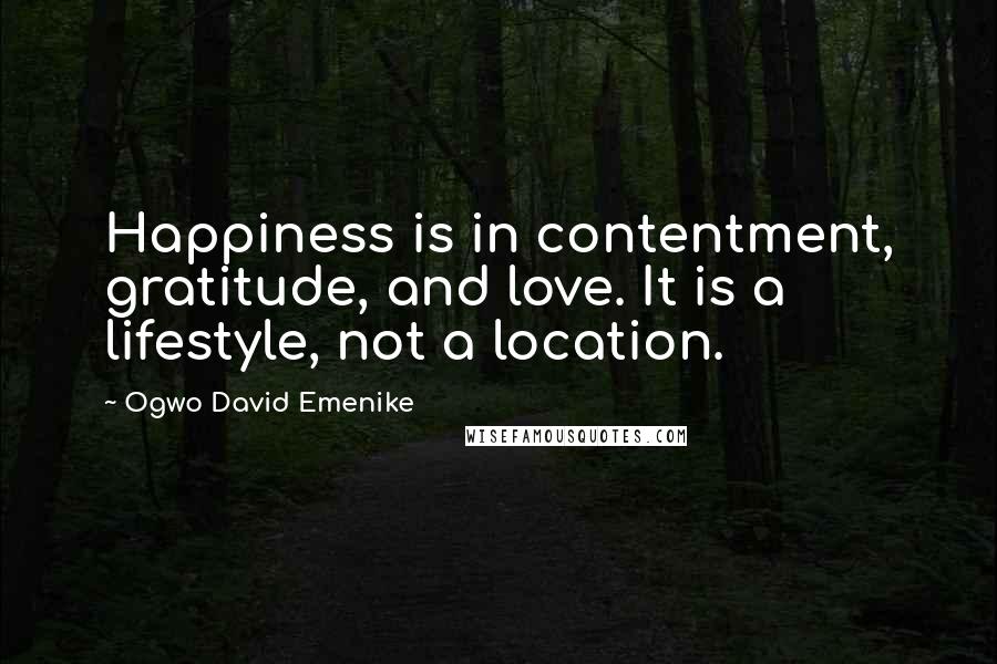 Ogwo David Emenike Quotes: Happiness is in contentment, gratitude, and love. It is a lifestyle, not a location.