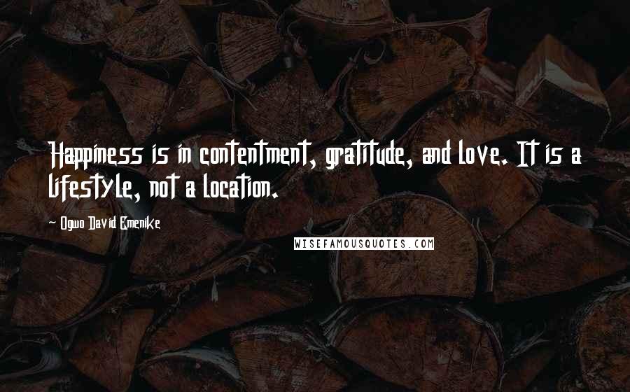 Ogwo David Emenike Quotes: Happiness is in contentment, gratitude, and love. It is a lifestyle, not a location.