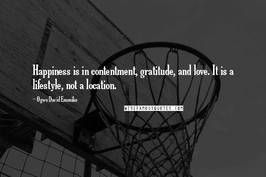 Ogwo David Emenike Quotes: Happiness is in contentment, gratitude, and love. It is a lifestyle, not a location.