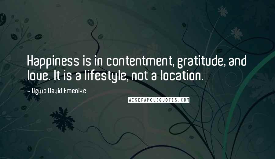 Ogwo David Emenike Quotes: Happiness is in contentment, gratitude, and love. It is a lifestyle, not a location.