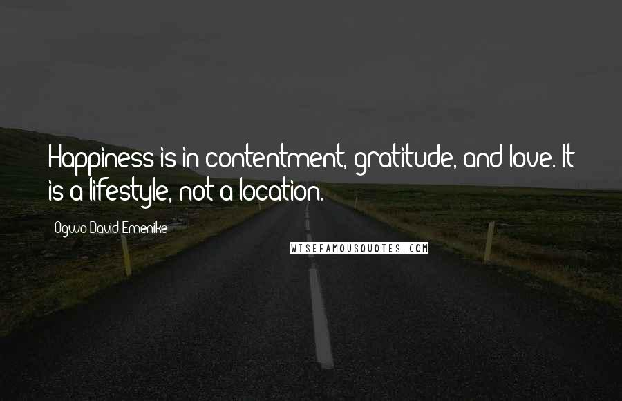 Ogwo David Emenike Quotes: Happiness is in contentment, gratitude, and love. It is a lifestyle, not a location.