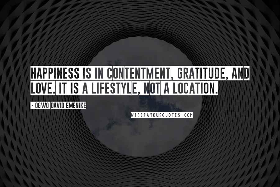 Ogwo David Emenike Quotes: Happiness is in contentment, gratitude, and love. It is a lifestyle, not a location.