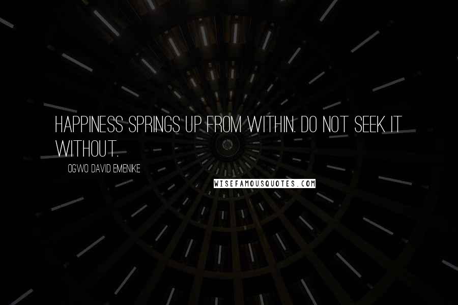 Ogwo David Emenike Quotes: Happiness springs up from within. Do not seek it without.