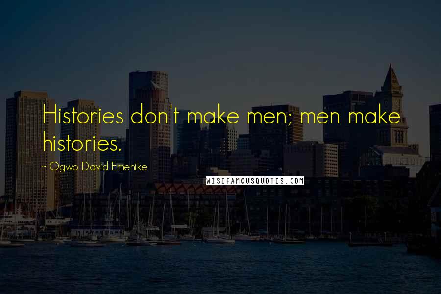 Ogwo David Emenike Quotes: Histories don't make men; men make histories.