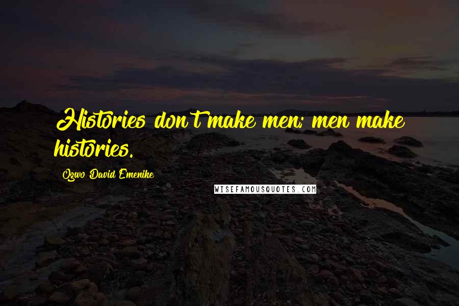 Ogwo David Emenike Quotes: Histories don't make men; men make histories.