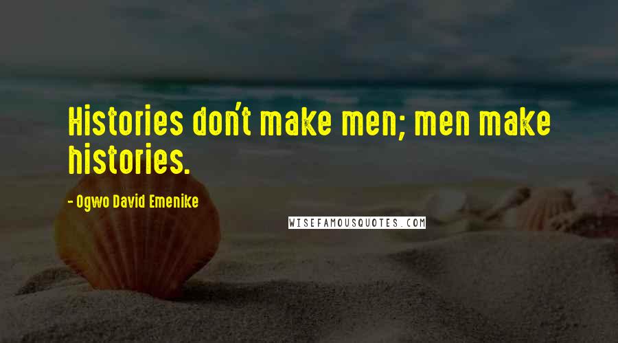 Ogwo David Emenike Quotes: Histories don't make men; men make histories.