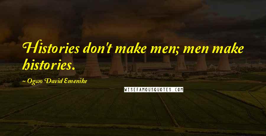 Ogwo David Emenike Quotes: Histories don't make men; men make histories.