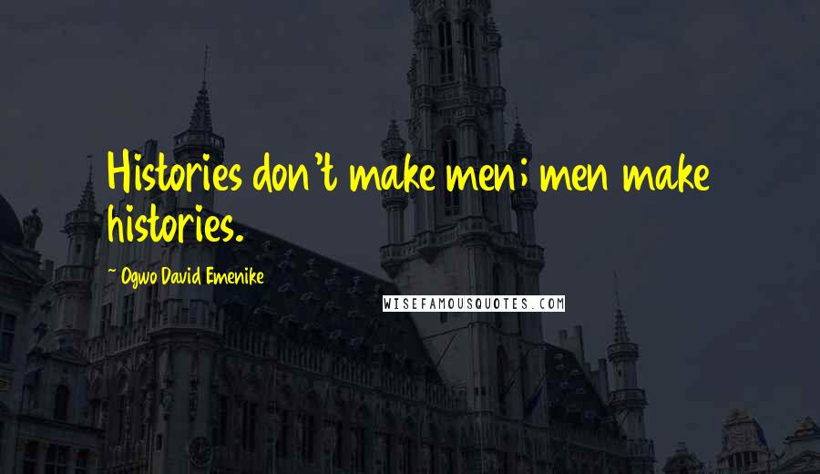 Ogwo David Emenike Quotes: Histories don't make men; men make histories.