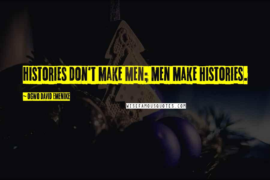 Ogwo David Emenike Quotes: Histories don't make men; men make histories.